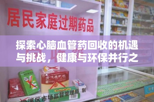 洛阳探索心脑血管药回收的机遇与挑战，健康与环保并行之道