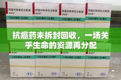 洛阳抗癌药未拆封回收，一场关乎生命的资源再分配