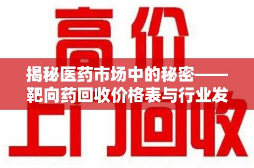 洛阳揭秘医药市场中的秘密——靶向药回收价格表与行业发展新趋势