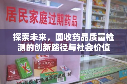 洛阳探索未来，回收药品质量检测的创新路径与社会价值