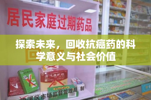 洛阳探索未来，回收抗癌药的科学意义与社会价值