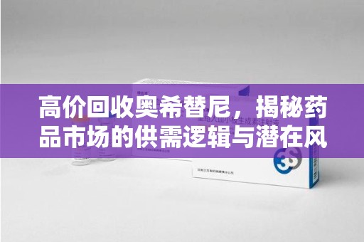 洛阳高价回收奥希替尼，揭秘药品市场的供需逻辑与潜在风险
