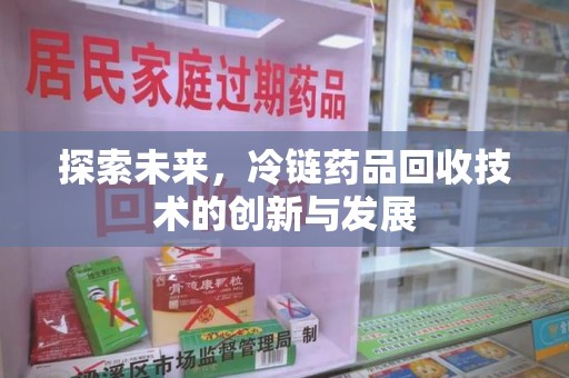 洛阳探索未来，冷链药品回收技术的创新与发展