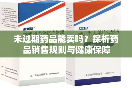 洛阳未过期药品能卖吗？探析药品销售规则与健康保障
