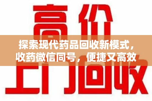 洛阳探索现代药品回收新模式，收药微信同号，便捷又高效