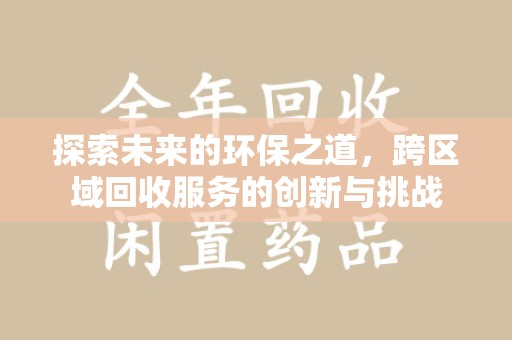 洛阳探索未来的环保之道，跨区域回收服务的创新与挑战