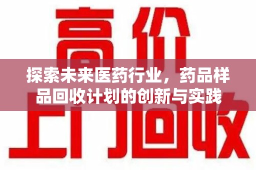 洛阳探索未来医药行业，药品样品回收计划的创新与实践