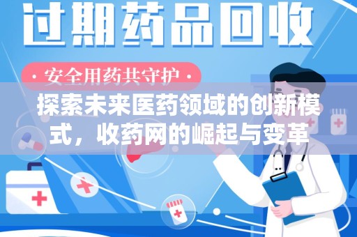 洛阳探索未来医药领域的创新模式，收药网的崛起与变革