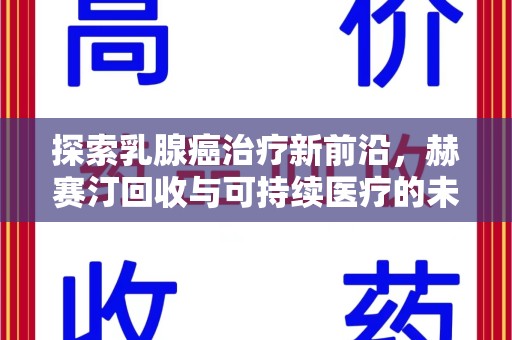 洛阳探索乳腺癌治疗新前沿，赫赛汀回收与可持续医疗的未来