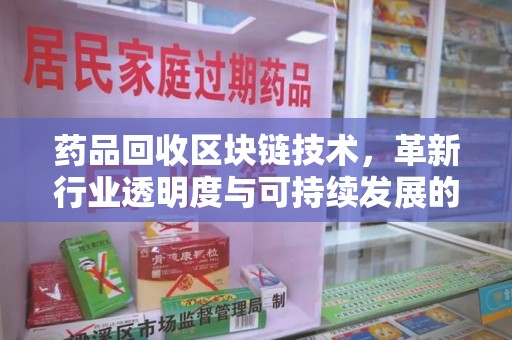 洛阳药品回收区块链技术，革新行业透明度与可持续发展的关键