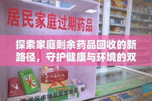 洛阳探索家庭剩余药品回收的新路径，守护健康与环境的双赢策略