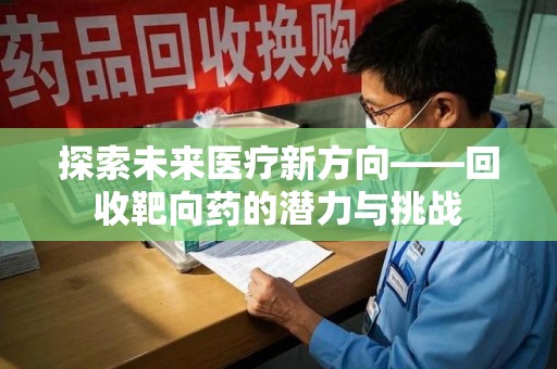 洛阳探索未来医疗新方向——回收靶向药的潜力与挑战