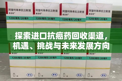 洛阳探索进口抗癌药回收渠道，机遇、挑战与未来发展方向