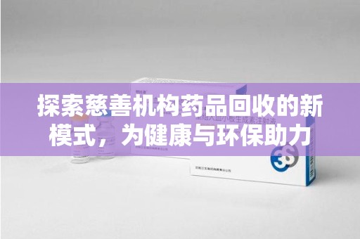 洛阳探索慈善机构药品回收的新模式，为健康与环保助力