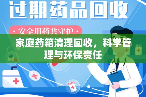 洛阳家庭药箱清理回收，科学管理与环保责任