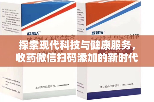 洛阳探索现代科技与健康服务，收药微信扫码添加的新时代选择