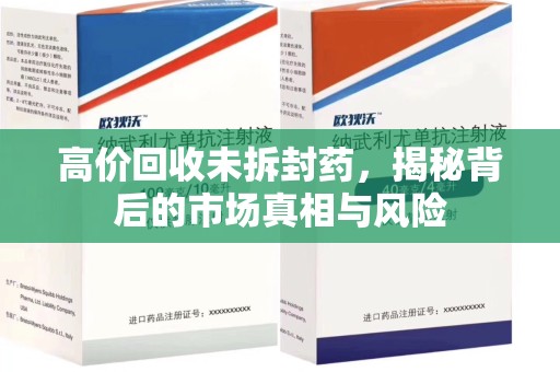 洛阳高价回收未拆封药，揭秘背后的市场真相与风险