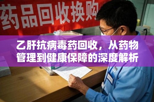 洛阳乙肝抗病毒药回收，从药物管理到健康保障的深度解析