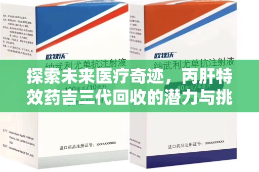 洛阳探索未来医疗奇迹，丙肝特效药吉三代回收的潜力与挑战