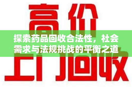 洛阳探索药品回收合法性，社会需求与法规挑战的平衡之道
