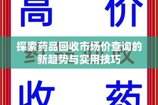洛阳探索药品回收市场价查询的新趋势与实用技巧