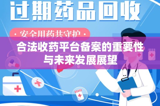 洛阳合法收药平台备案的重要性与未来发展展望