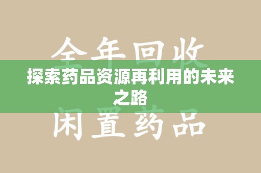 洛阳探索药品资源再利用的未来之路