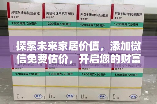 洛阳探索未来家居价值，添加微信免费估价，开启您的财富之旅