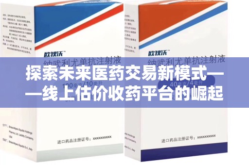 洛阳探索未来医药交易新模式——线上估价收药平台的崛起与价值