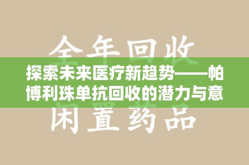 洛阳探索未来医疗新趋势——帕博利珠单抗回收的潜力与意义