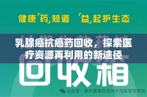 洛阳乳腺癌抗癌药回收，探索医疗资源再利用的新途径
