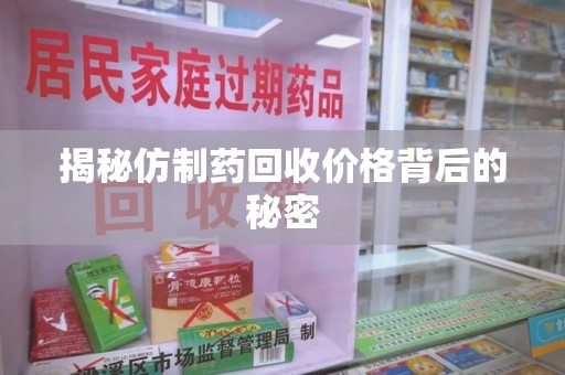 洛阳揭秘仿制药回收价格背后的秘密