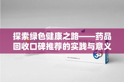 洛阳探索绿色健康之路——药品回收口碑推荐的实践与意义