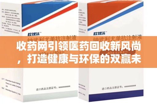 洛阳收药网引领医药回收新风尚，打造健康与环保的双赢未来
