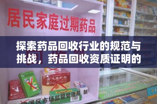 洛阳探索药品回收行业的规范与挑战，药品回收资质证明的重要性