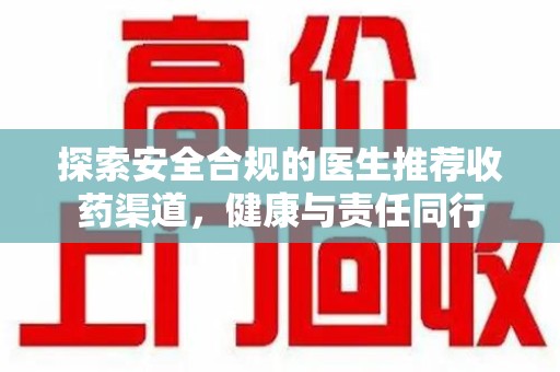 洛阳探索安全合规的医生推荐收药渠道，健康与责任同行