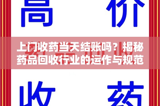 洛阳上门收药当天结账吗？揭秘药品回收行业的运作与规范