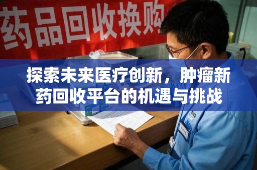 洛阳探索未来医疗创新，肿瘤新药回收平台的机遇与挑战