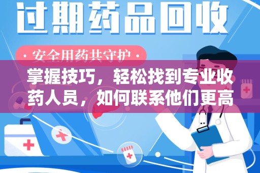 洛阳掌握技巧，轻松找到专业收药人员，如何联系他们更高效