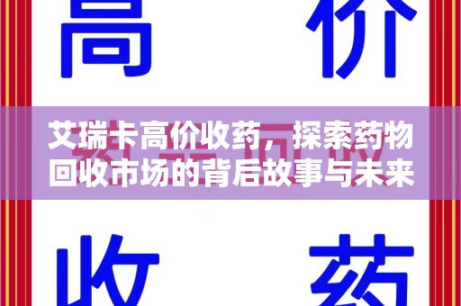 洛阳艾瑞卡高价收药，探索药物回收市场的背后故事与未来趋势