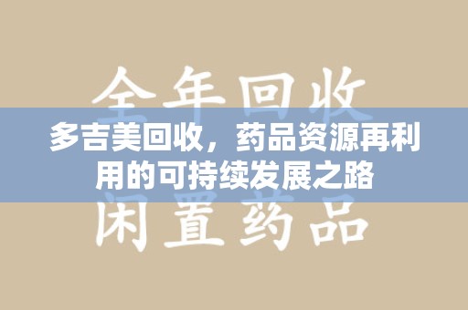 洛阳多吉美回收，药品资源再利用的可持续发展之路