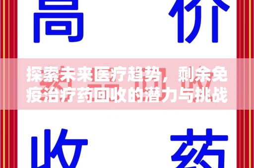 洛阳探索未来医疗趋势，剩余免疫治疗药回收的潜力与挑战
