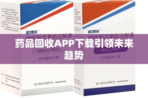 洛阳药品回收APP下载引领未来趋势
