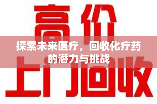 洛阳探索未来医疗，回收化疗药的潜力与挑战