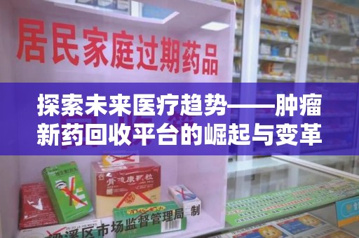 洛阳探索未来医疗趋势——肿瘤新药回收平台的崛起与变革