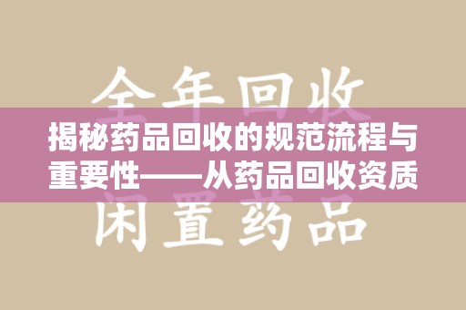 洛阳揭秘药品回收的规范流程与重要性——从药品回收资质查询开始