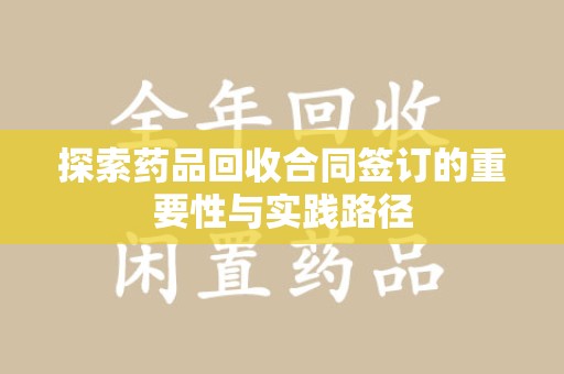 洛阳探索药品回收合同签订的重要性与实践路径