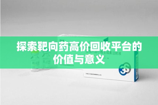洛阳探索靶向药高价回收平台的价值与意义