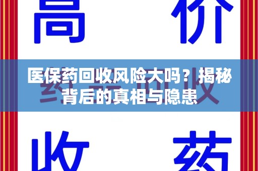 洛阳医保药回收风险大吗？揭秘背后的真相与隐患