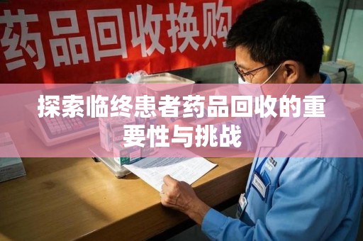 洛阳探索临终患者药品回收的重要性与挑战